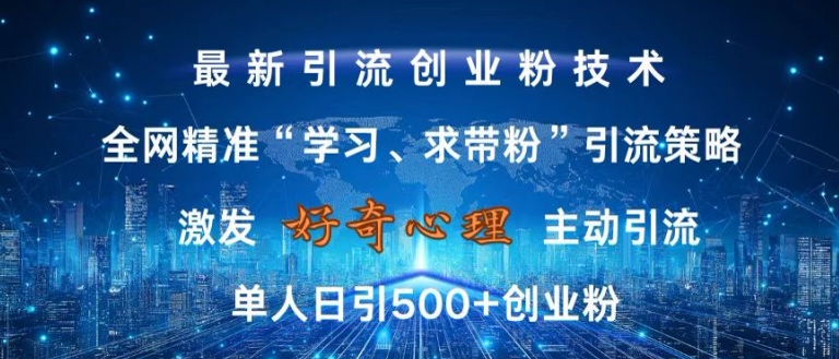 激发好奇心，全网精准‘学习、求带粉’引流技术，无封号风险，单人日引500+创业粉【揭秘】-赚钱网
