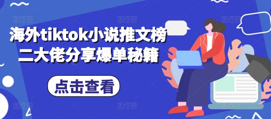 海外tiktok小说推文榜二大佬分享爆单秘籍-赚钱网