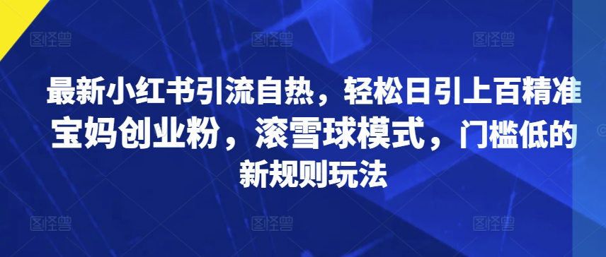 最新小红书引流自热，轻松日引上百精准宝妈创业粉，滚雪球模式，门槛低的新规则玩法-赚钱网