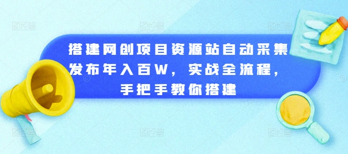 搭建网创项目资源站自动采集发布年入百W，实战全流程，手把手教你搭建【揭秘】-赚钱网