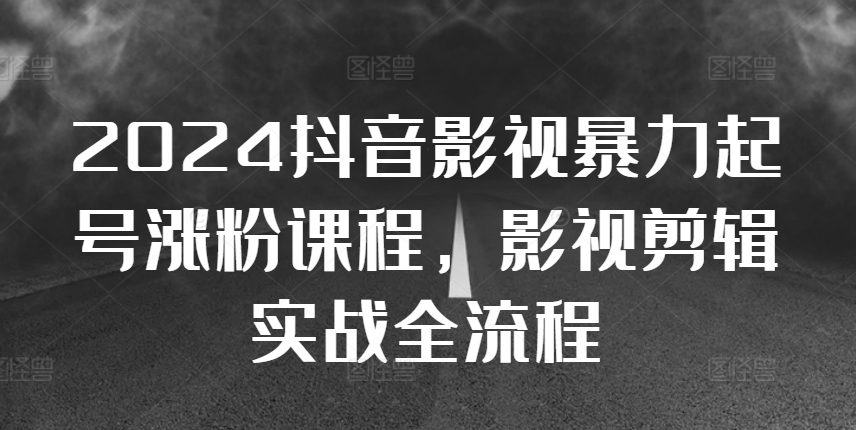 2024抖音影视暴力起号涨粉课程，影视剪辑搬运实战全流程-赚钱网