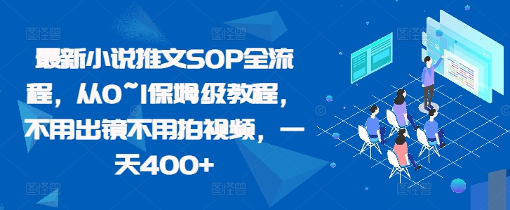 最新小说推文SOP全流程，从0~1保姆级教程，不用出镜不用拍视频，一天400+-赚钱网