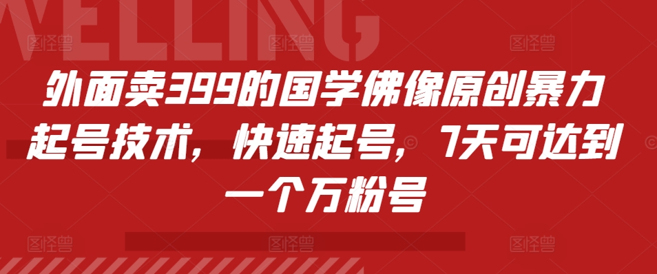 外面卖399的国学佛像原创暴力起号技术，快速起号，7天可达到一个万粉号-赚钱网