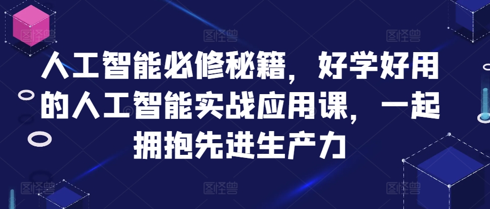 人工智能必修秘籍，好学好用的人工智能实战应用课，一起拥抱先进生产力-赚钱网