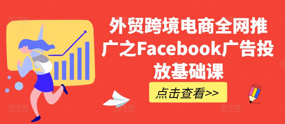外贸跨境电商全网推广之Facebook广告投放基础课-赚钱网