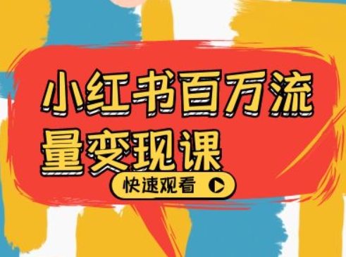 小红书百万流量变现课，小红书电商教程下载-赚钱网