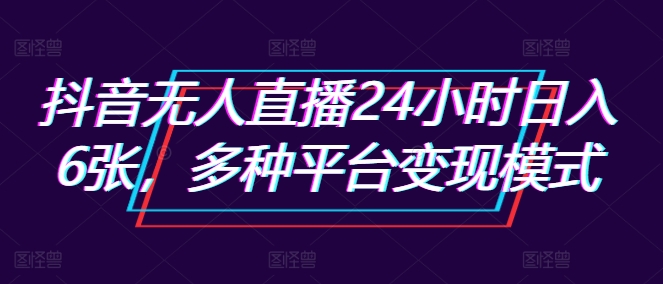抖音无人直播24小时日入6张，多种平台变现模式-赚钱网