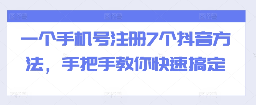 一个手机号注册7个抖音方法，手把手教你快速搞定-赚钱网