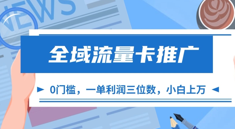 全域流量卡推广，一单利润三位数，0投入，小白轻松上万-赚钱网