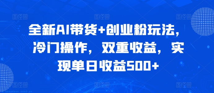 全新AI带货+创业粉玩法，冷门操作，双重收益，实现单日收益500+-赚钱网