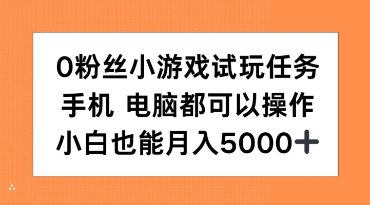 0粉丝小游戏试玩任务，手机电脑都可以操作，小白也能月入5000+【揭秘】-赚钱网