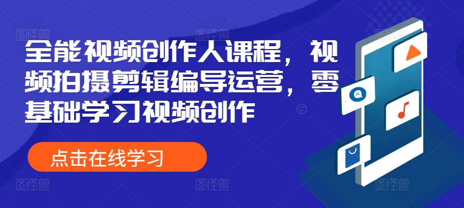 全能视频创作人课程，视频拍摄剪辑编导运营，零基础学习视频创作-赚钱网