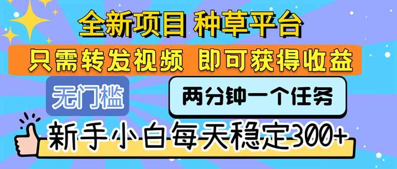 （15413期）全新项目 种草平台 只需要转发任务视频 即可获得收益 新手小白每天300+-赚钱网