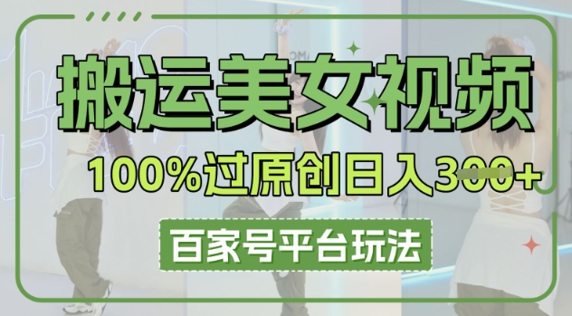 搬运美女视频100%过原创大揭秘，百家号平台玩法，轻松日入3张(可矩阵)-赚钱网