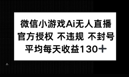 微信小游戏AI无人直播，不违规 不封号，官方授权 每天收益1张+-赚钱网
