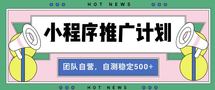 【小程序推广计划】全自动裂变，自测收益稳定在5张-赚钱网