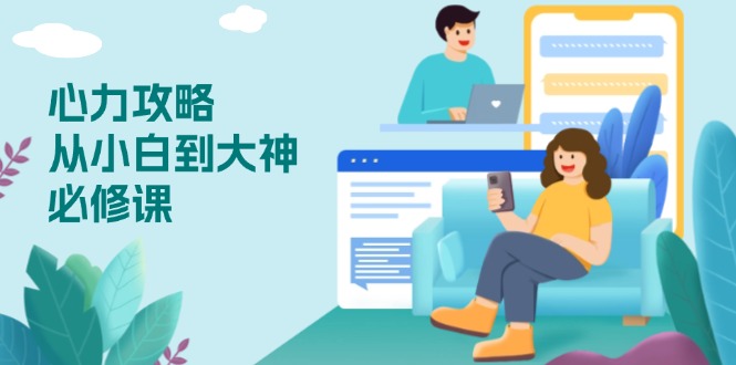 （13913期）心力 攻略，从小白到大神必修课，技能与心力独立，助你自信从容面对挑战-赚钱网
