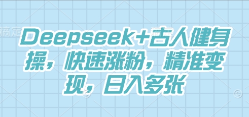 Deepseek+古人健身操，快速涨粉，精准变现，日入多张-赚钱网