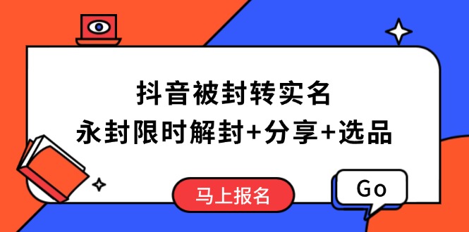 （14195期）抖音被封转实名攻略，永久封禁也能限时解封，分享解封后高效选品技巧-赚钱网