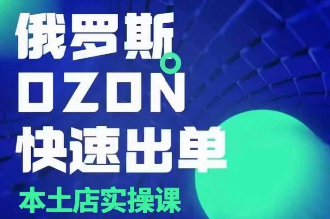 俄罗斯OZON本土店实操课，​OZON本土店运营选品变现-赚钱网