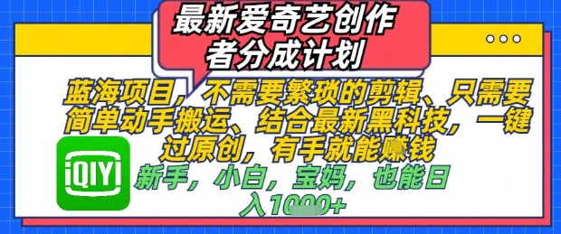 最新爱奇艺创作者分成计划，不需要繁琐的剪辑，只需要简单动手搬运，一键过原创，有手就能做-赚钱网