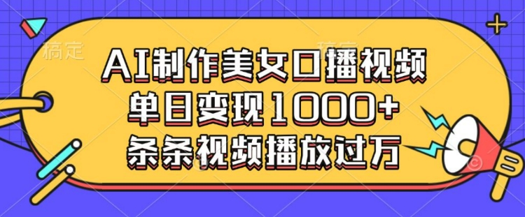 AI制作美女口播视频，单日变现多张，条条视频播放过万-赚钱网