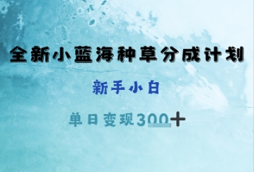 全新小蓝海种草分成计划，新手小白，单日变现3张+-赚钱网