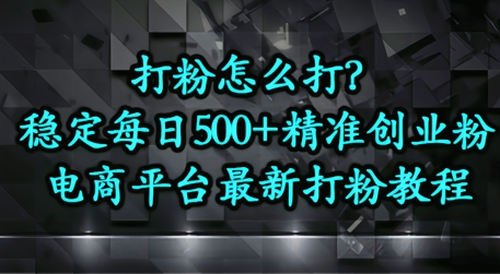 打粉怎么打？电商平台打精准创业粉，每日引流500+精准粉-赚钱网