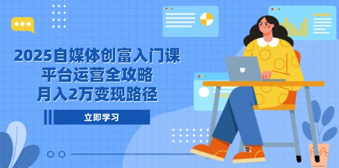 （14924期）2025自媒体创富入门课，平台运营全攻略，月入2万变现路径-赚钱网