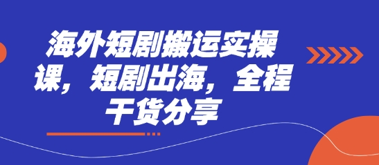 海外短剧搬运实操课，短剧出海，全程干货分享-赚钱网
