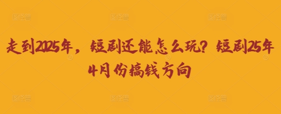 走到2025年，短剧还能怎么玩？短剧25年4月份搞钱方向-赚钱网