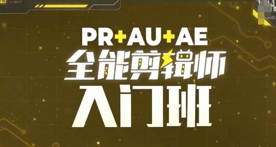 PR+AU+AE全能剪辑师入门班，剪辑入门必学课程-赚钱网