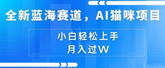 全新蓝海赛道，AI猫咪项目，几分钟一个视频，轻松简单，小白也能做，月入过万，可矩阵操作-赚钱网