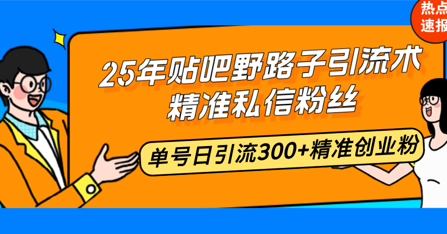 （14082期）25年贴吧野路子引流术，精准私信粉丝，单号日引流300+精准创业粉-赚钱网