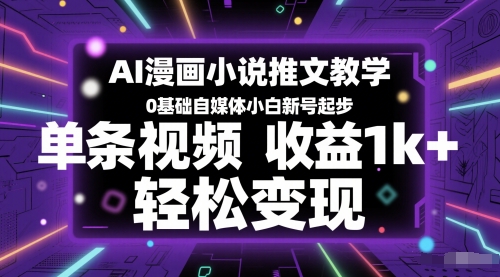 AI漫画小说推文教学，0基础自媒体小白新号起步，单条视频收益1k+，轻松变现-赚钱网