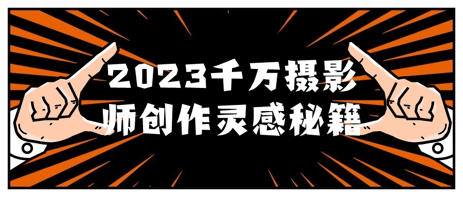 2023千万摄影师创作灵感秘籍-赚钱网