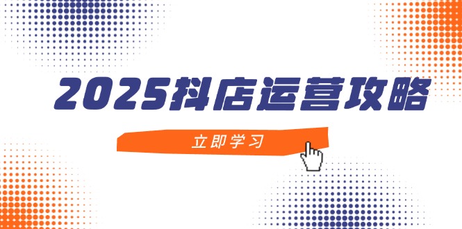 （14622期）2025抖店运营攻略，掌握抖店技巧，打造月销百万，新手入门到精通-赚钱网