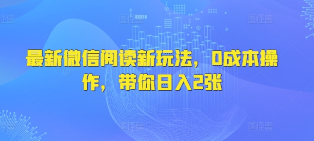 最新微信阅读新玩法，0成本操作，带你日入2张-赚钱网