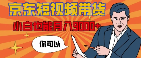 【揭秘】京东短视频带货，小白也能月入9k+(附详细教程)-赚钱网