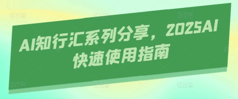 AI知行汇系列分享，2025AI快速使用指南-赚钱网