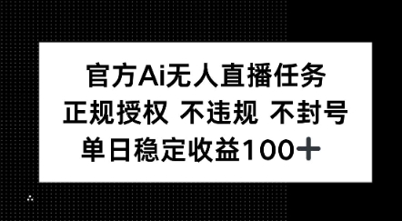 官方Ai无人直播任务，正规授权 不违规 不封号，单日稳定收益1张+-赚钱网