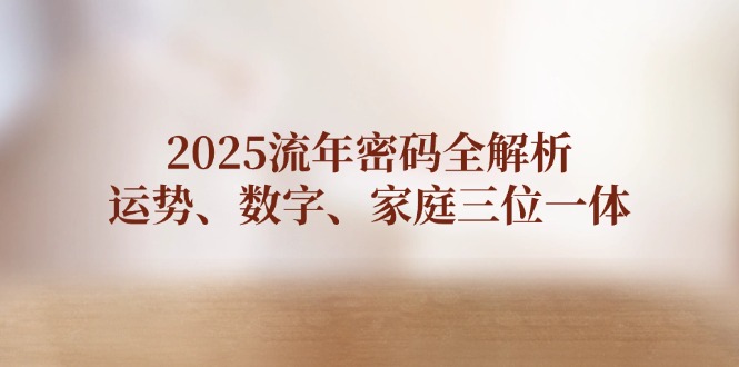 （14466期）2025流年密码全解析，运势、数字、家庭三位一体-赚钱网