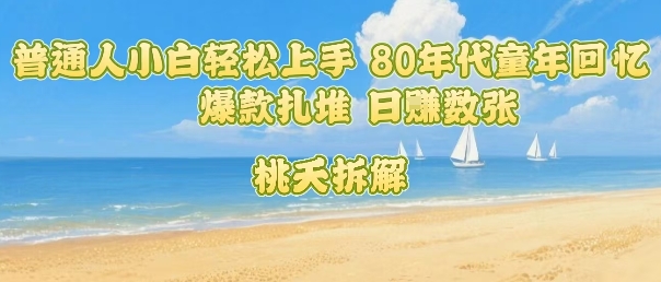 普通人小白轻松上手 80年代童年回忆杀，爆款扎堆，日入数张-赚钱网