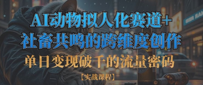 单日变现破千的流量密码，AI动物拟人化赛道+社畜共鸣的跨维度创作-赚钱网