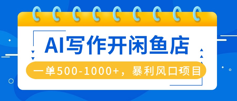 AI写作开闲鱼店，一单500-1000+，暴利风口项目，永不失业副业兼职-赚钱网