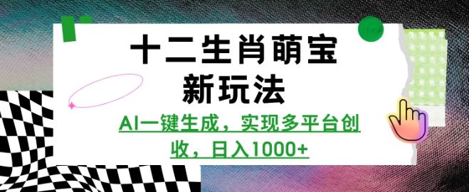 十二生肖萌宝新玩法，AI一键生成，实现多平台创收，日入多张-赚钱网