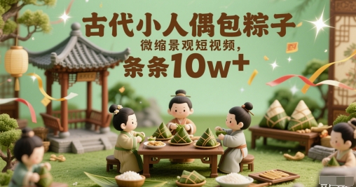古代小人偶包粽子微缩景观短视频，条条10w+-赚钱网
