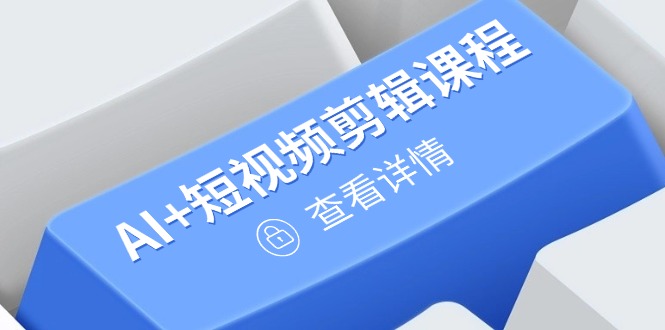 （14562期）从入门到精通，AI+短视频剪辑课程，掌握账号运营直播技巧，打造爆款-赚钱网