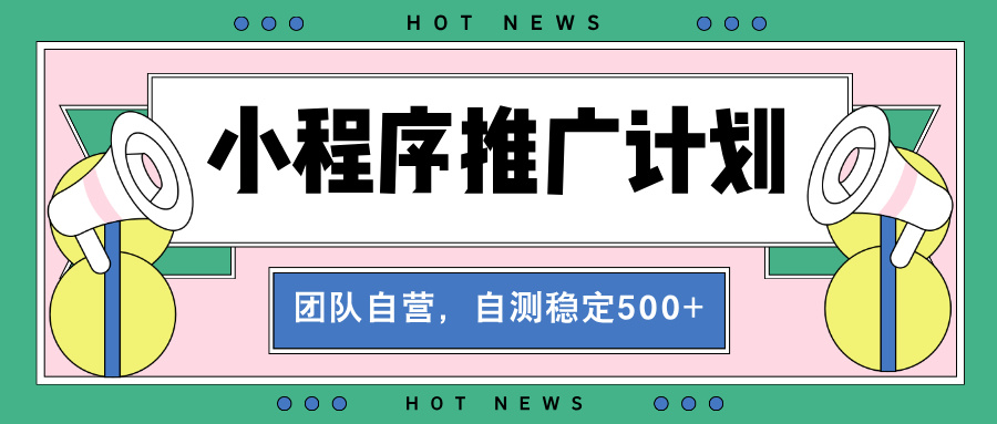 （13575期）【小程序推广计划】全自动裂变，自测收益稳定在500-2000+-赚钱网