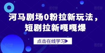 河马剧场0粉拉新玩法，短剧拉新嘎嘎爆-赚钱网